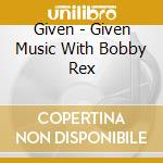 Given - Given Music With Bobby Rex cd