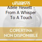 Adele Hewett - From A Whisper To A Touch cd musicale di Adele Hewett