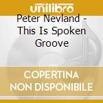 Peter Nevland - This Is Spoken Groove cd musicale di Peter Nevland