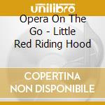 Opera On The Go - Little Red Riding Hood cd musicale di Opera On The Go