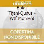 Bolaji Tijani-Qudus - Wtf Moment cd musicale di Bolaji Tijani
