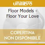 Floor Models - Floor Your Love cd musicale di Floor Models