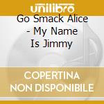 Go Smack Alice - My Name Is Jimmy cd