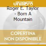 Roger E. Taylor - Born A Mountain cd