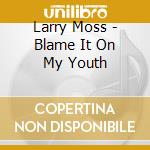 Larry Moss - Blame It On My Youth cd