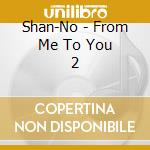 Shan-No - From Me To You 2 cd