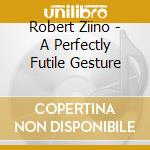 Robert Ziino - A Perfectly Futile Gesture cd musicale di Robert Ziino