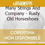 Many Strings And Company - Rusty Old Horseshoes cd musicale di Many Strings And Company