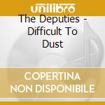 The Deputies - Difficult To Dust cd