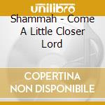 Shammah - Come A Little Closer Lord cd