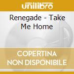 Renegade - Take Me Home cd musicale di Renegade