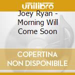 Joey Ryan - Morning Will Come Soon cd musicale di Joey Ryan