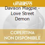 Davison Magpie - Love Street Demon cd musicale di Davison Magpie
