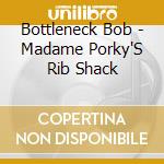 Bottleneck Bob - Madame Porky'S Rib Shack cd