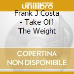 Frank J Costa - Take Off The Weight cd