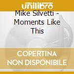 Mike Silvetti - Moments Like This cd