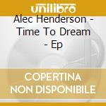 Alec Henderson - Time To Dream - Ep cd