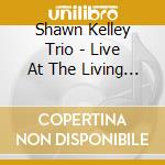 Shawn Kelley Trio - Live At The Living Room cd musicale di Shawn Kelley Trio
