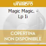 Magic Magic. - Lp Ii cd musicale di Magic Magic.