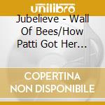 Jubelieve - Wall Of Bees/How Patti Got Her Freckles cd