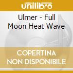 Ulmer - Full Moon Heat Wave cd