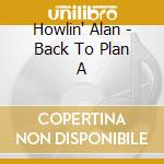 Howlin' Alan - Back To Plan A cd