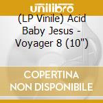 (LP Vinile) Acid Baby Jesus - Voyager 8 (10') vinile
