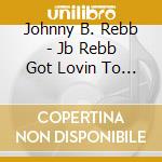 Johnny B. Rebb - Jb Rebb Got Lovin To Do cd