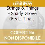 Strings & Things - Shady Grove (Feat. Tina Bergmann) cd musicale di Strings & Things