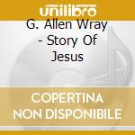 G. Allen Wray - Story Of Jesus cd