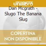 Dan Mcgrath - Slugo The Banana Slug cd