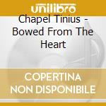 Chapel Tinius - Bowed From The Heart cd