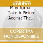 Mari Iijima - Take A Picture Against The Light cd musicale di Mari Iijima