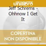 Jeff Schrems - Ohhnow I Get It cd