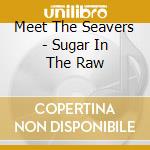 Meet The Seavers - Sugar In The Raw cd