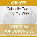 Gabrielle Tee - Find My Way cd musicale di Gabrielle Tee