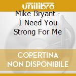 Mike Bryant - I Need You Strong For Me cd