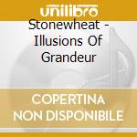 Stonewheat - Illusions Of Grandeur cd musicale di Stonewheat