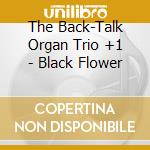 The Back-Talk Organ Trio +1 - Black Flower cd