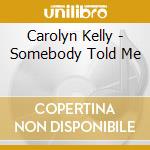 Carolyn Kelly - Somebody Told Me cd musicale di Carolyn Kelly