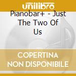 Pianobar+ - Just The Two Of Us cd musicale di Pianobar+