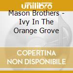 Mason Brothers - Ivy In The Orange Grove cd musicale di Mason Brothers