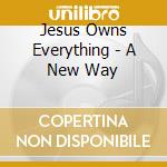 Jesus Owns Everything - A New Way cd