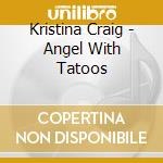Kristina Craig - Angel With Tatoos cd musicale di Kristina Craig