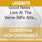 Good News - Live At The Verne Riffe Arts Center cd