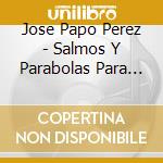 Jose Papo Perez - Salmos Y Parabolas Para Meditar cd musicale di Jose Papo Perez