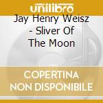 Jay Henry Weisz - Sliver Of The Moon cd