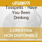 Tosspints - Have You Been Drinking cd musicale di Tosspints
