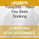 Tosspints - Have You Been Drinking cd