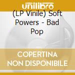 (LP Vinile) Soft Powers - Bad Pop